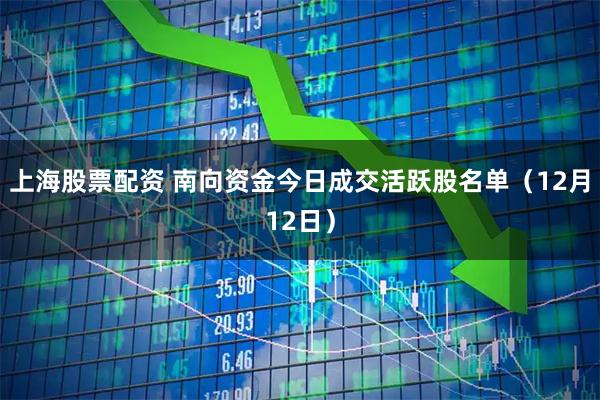 上海股票配资 南向资金今日成交活跃股名单（12月12日）