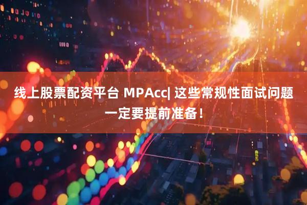 线上股票配资平台 MPAcc| 这些常规性面试问题一定要提前准备！